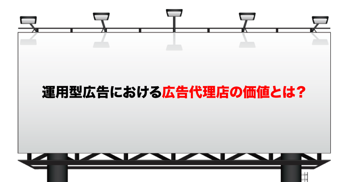 運用型広告における広告代理店の価値とは？サービスレベルを高めるために意識したい５つのこと